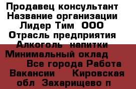 Продавец-консультант › Название организации ­ Лидер Тим, ООО › Отрасль предприятия ­ Алкоголь, напитки › Минимальный оклад ­ 14 000 - Все города Работа » Вакансии   . Кировская обл.,Захарищево п.